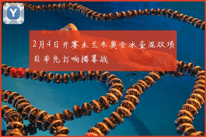 2月4日开赛米兰冬奥会冰壶混双项目率先打响揭幕战