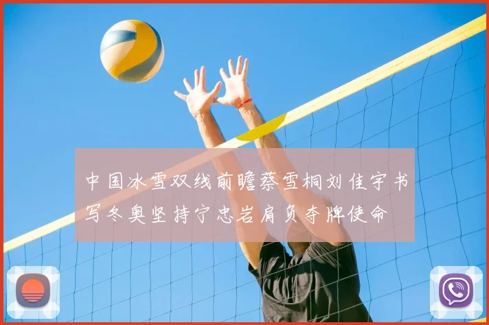 中国冰雪双线前瞻蔡雪桐刘佳宇书写冬奥坚持宁忠岩肩负夺牌使命
