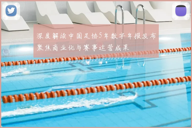 深度解读中国足协5年数字年报发布聚焦商业化与赛事运营成果