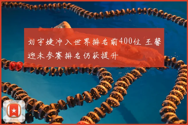 刘宇婕冲入世界排名前400位 王馨迎未参赛排名仍获提升