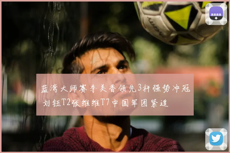 蓝湾大师赛李美香领先3杆强势冲冠 刘钰T2张维维T7中国军团紧追