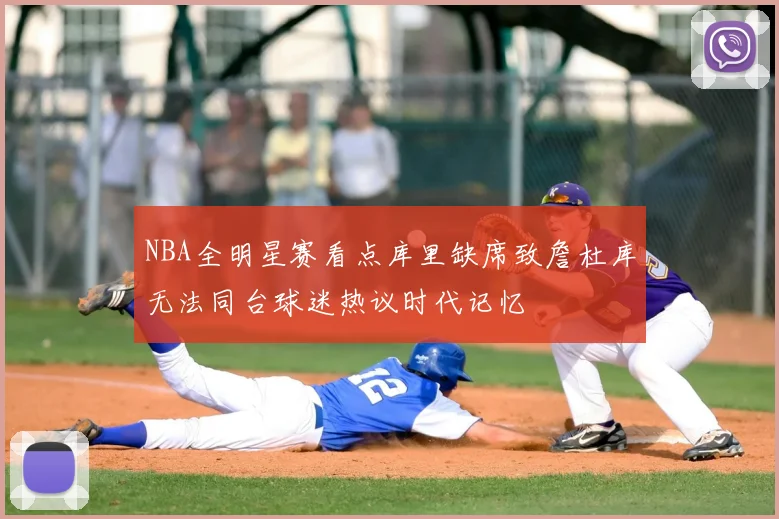 NBA全明星赛看点库里缺席致詹杜库无法同台球迷热议时代记忆