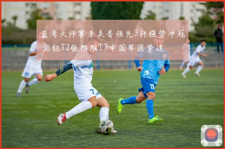 蓝湾大师赛李美香领先3杆强势冲冠 刘钰T2张维维T7中国军团紧追