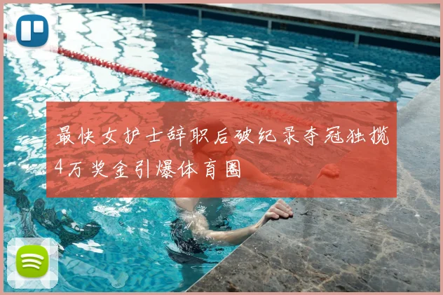 最快女护士辞职后破纪录夺冠独揽4万奖金引爆体育圈