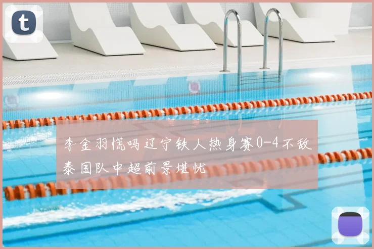 李金羽慌吗辽宁铁人热身赛0-4不敌泰国队中超前景堪忧
